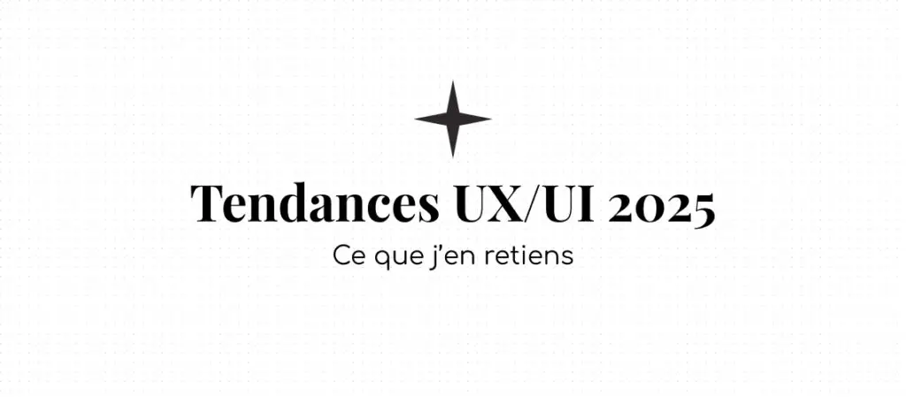 Tendances UX/UI 2025 : ce que j'en retiens